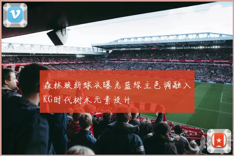 森林狼新球衣曝光蓝绿主色调融入KG时代树木元素设计
