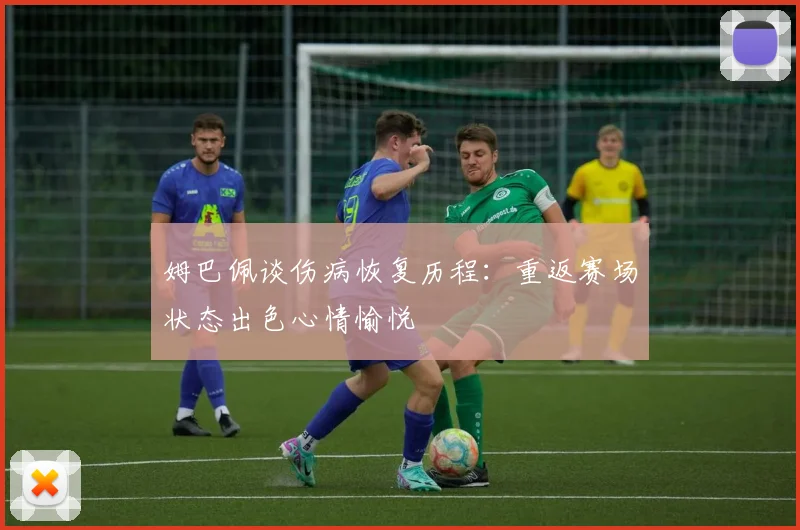 姆巴佩谈伤病恢复历程：重返赛场状态出色心情愉悦