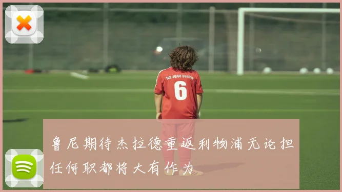 鲁尼期待杰拉德重返利物浦无论担任何职都将大有作为